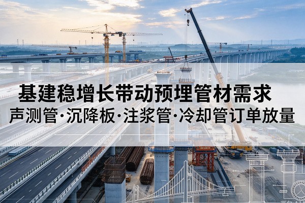 博兴基建稳增长带动预埋监测管材需求，声测管、沉降板、注浆管订单持续放量